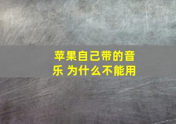 苹果自己带的音乐 为什么不能用